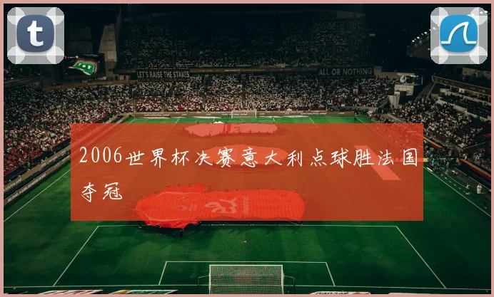 2006世界杯决赛意大利点球胜法国夺冠